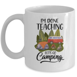 Im Done Teaching Lets Go Camping Funny Teacher Coffee Mug
